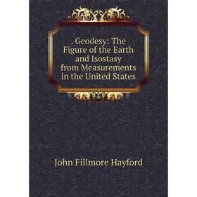 

Книга . Geodesy: The Figure of the Earth and Isostasy from Measurements in the United States