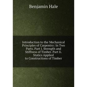 

Книга Introduction to the Mechanical Principles of Carpentry: In Two Parts. Part I. Strength and Stiffness of Timber. Part Ii. Statics Applied to Cons
