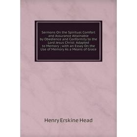 

Книга Sermons On the Spiritual Comfort and Assurance Attainable by Obedience and Conformity to the Lord Jesus Christ: Adapted to Memory; with an Essay