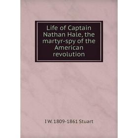 

Книга Life of Captain Nathan Hale, the martyr-spy of the American revolution