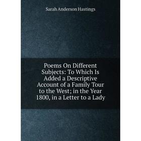 

Книга Poems On Different Subjects: To Which Is Added a Descriptive Account of a Family Tour to the West; in the Year 1800, in a Letter to a Lady