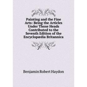 

Книга Painting and the Fine Arts: Being the Articles Under Those Heads Contributed to the Seventh Edition of the Encyclopædia Britannica