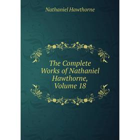 

Книга The Complete Works of Nathaniel Hawthorne, Volume 18