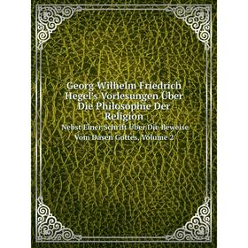 

Книга Georg Wilhelm Friedrich Hegel's Vorlesungen Über Die Philosophie Der Religion. Nebst Einer Schrift Über Die Beweise Vom Dasen Gottes, Volume 2