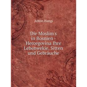 

Книга Die Moslim's in Bosnien - Hercegovina Ihre Lebenwekie, Sitten und Gebräuche