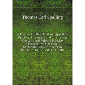 

Книга A Treatise On New Trial and Appellate Practice: Presenting and Illustrating the Laws and Rules of Practice in Proceedings Subsequent to Decision