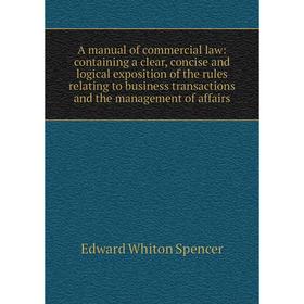 

Книга A manual of commercial law: containing a clear, concise and logical exposition of the rules relating to business transactions and the management