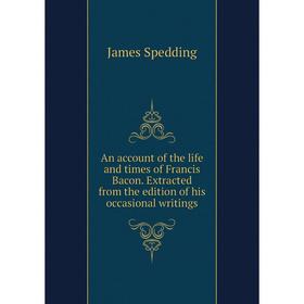 

Книга An account of the life and times of Francis Bacon. Extracted from the edition of his occasional writings
