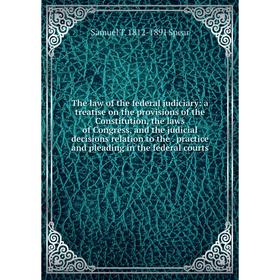 

Книга The law of the federal judiciary: a treatise on the provisions of the Constitution, the laws of Congress, and the judicial decisions relation to