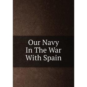 

Книга Our Navy In The War With Spain