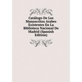 

Книга Catálogo De Los Manuscritos Arabes Existentes En La Biblioteca Nacional De Madrid (Spanish Edition)