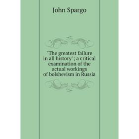 

Книга The greatest failure in all history; a critical examination of the actual workings of bolshevism in Russia
