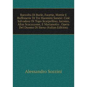 

Книга Raccolta Di Burle, Facetie, Mottie E Buffonerie Di Tre Huomini Sanesi: Cioè Salvadore Di Topo Scarpellino, Iacomo, Alias Scacazzone, E Marianott