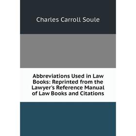 

Книга Abbreviations Used in Law Books: Reprinted from the Lawyer's Reference Manual of Law Books and Citations