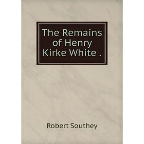 

Книга The Remains of Henry Kirke White.