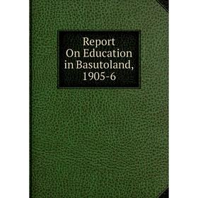 

Книга Report On Education in Basutoland, 1905-6