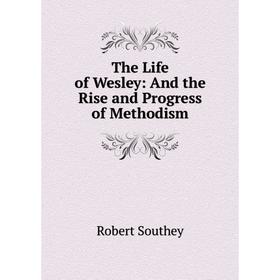 

Книга The Life of Wesley: And the Rise and Progress of Methodism