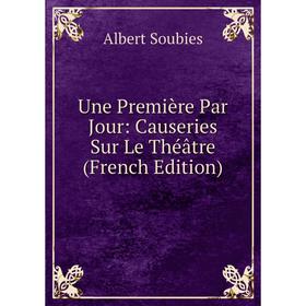 

Книга Une Première Par Jour: Causeries Sur Le Théâtre (French Edition)