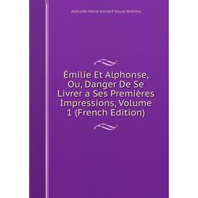 

Книга Émilie Et Alphonse, Ou, Danger De Se Livrer a Ses Premières Impressions, Volume 1 (French Edition)