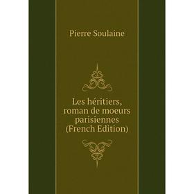 

Книга Les héritiers, roman de moeurs parisiennes