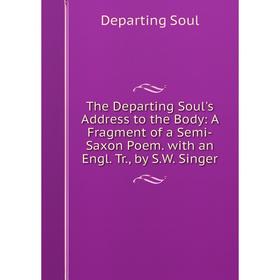 

Книга The Departing Soul's Address to the Body: A Fragment of a Semi-Saxon Poem. with an Engl. Tr., by S.W. Singer