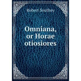 

Книга Omniana, or Horae otiosiores