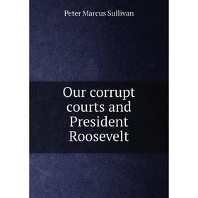 

Книга Our corrupt courts and President Roosevelt
