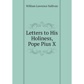 

Книга Letters to His Holiness, Pope Pius X