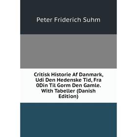 

Книга Critisk Historie Af Danmark, Udi Den Hedenske Tid, Fra 0Din Til Gorm Den Gamle. With Tabeller (Danish Edition)