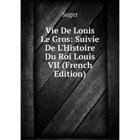 

Книга Vie De Louis Le Gros: Suivie De L'Histoire Du Roi Louis VII (French Edition)