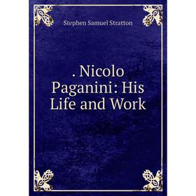 

Книга . Nicolo Paganini: His Life and Work