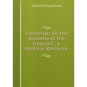 

Книга Frontenac: Or, the Atotarho of the Iroquois; a Metrical Romance