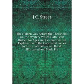 

Книга The Hidden Way Across the Threshold: Or, the Mystery Which Hath Been Hidden for Ages and Generations. an Explanation of the Concealed Forces in
