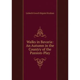 

Книга Walks in Bavaria: An Autumn in the Country of the Passion-Play
