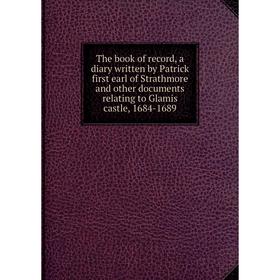 

Книга The book of record, a diary written by Patrick first earl of Strathmore and other documents relating to Glamis castle, 1684-1689