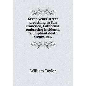 

Книга Seven years' street preaching in San Francisco, California: embracing incidents, triumphant death scenes, etc.