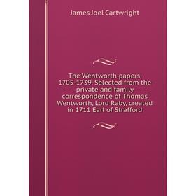 

Книга The Wentworth papers, 1705-1739. Selected from the private and family correspondence of Thomas Wentworth, Lord Raby, created in 1711 Earl of Str