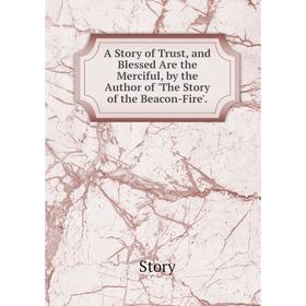 

Книга A Story of Trust, and Blessed Are the Merciful, by the Author of 'The Story of the Beacon-Fire'.