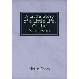

Книга A Little Story of a Little Life, Or, the Sunbeam