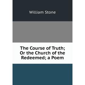 

Книга The Course of Truth; Or the Church of the Redeemed; a Poem