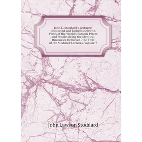 

Книга John L. Stoddard's Lectures: Illustrated and Embellished with Views of the World's Famous Places and People, Being the Identical Discourses Deli