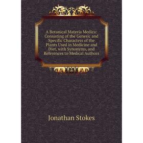 

Книга A Botanical Materia Medica: Consisting of the Generic and Specific Characters of the Plants Used in Medicine and Diet, with Synonyms, and Refere