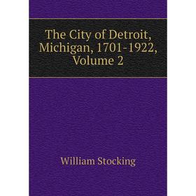 

Книга The City of Detroit, Michigan, 1701-1922, Volume 2