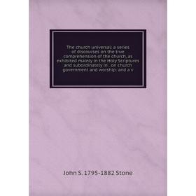 

Книга The church universal: a series of discourses on the true comprehension of the church, as exhibited mainly in the Holy Scriptures and subordinate