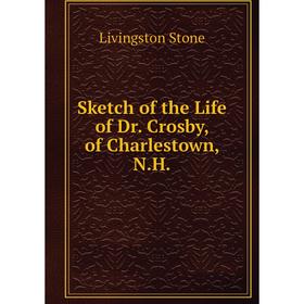 

Книга Sketch of the Life of Dr. Crosby, of Charlestown, N.H.