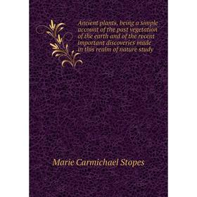 

Книга Ancient plants, being a simple account of the past vegetation of the earth and of the recent important discoveries made in this realm of nature