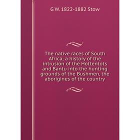

Книга The native races of South Africa; a history of the intrusion of the Hottentots and Bantu into the hunting grounds of the Bushmen, the aborigines