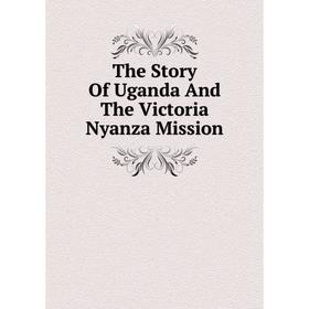 

Книга The Story Of Uganda And The Victoria Nyanza Mission