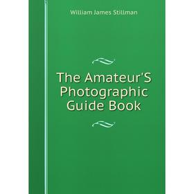 

Книга The Amateur'S Photographic Guide Book