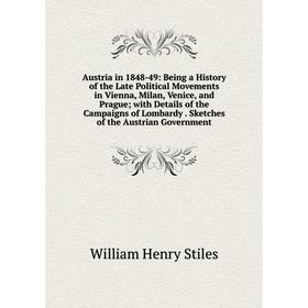 

Книга Austria in 1848-49: Being a History of the Late Political Movements in Vienna, Milan, Venice, and Prague; with Details of the Campaigns of Lomba